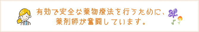 有効で安全な薬物療法を行うために、薬剤師が奮闘しています。
