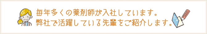 毎年多くの薬剤師が入社しています。弊社で活躍している先輩をご紹介します。